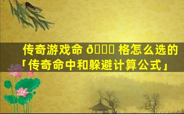 传奇游戏命 🐈 格怎么选的「传奇命中和躲避计算公式」